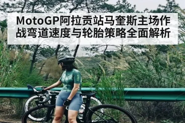 MotoGP阿拉贡站马奎斯主场作战弯道速度与轮胎策略全面解析