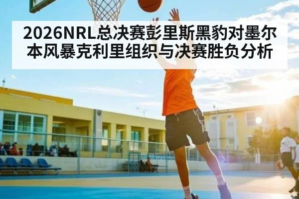 2026NRL总决赛彭里斯黑豹对墨尔本风暴克利里组织与决赛胜负分析